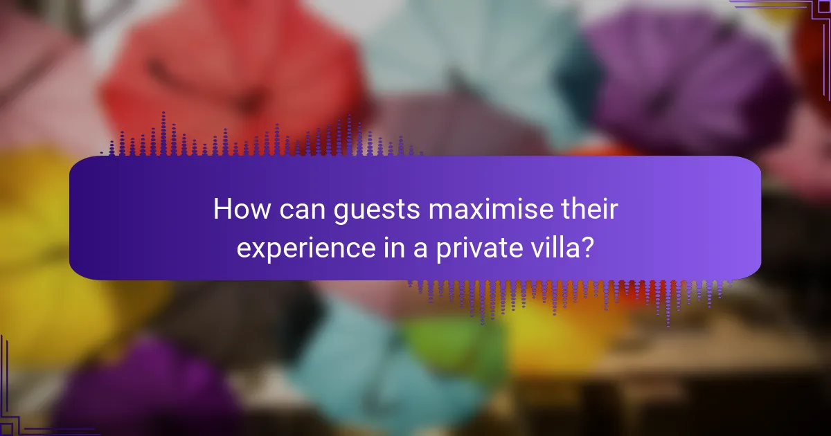 How can guests maximise their experience in a private villa?