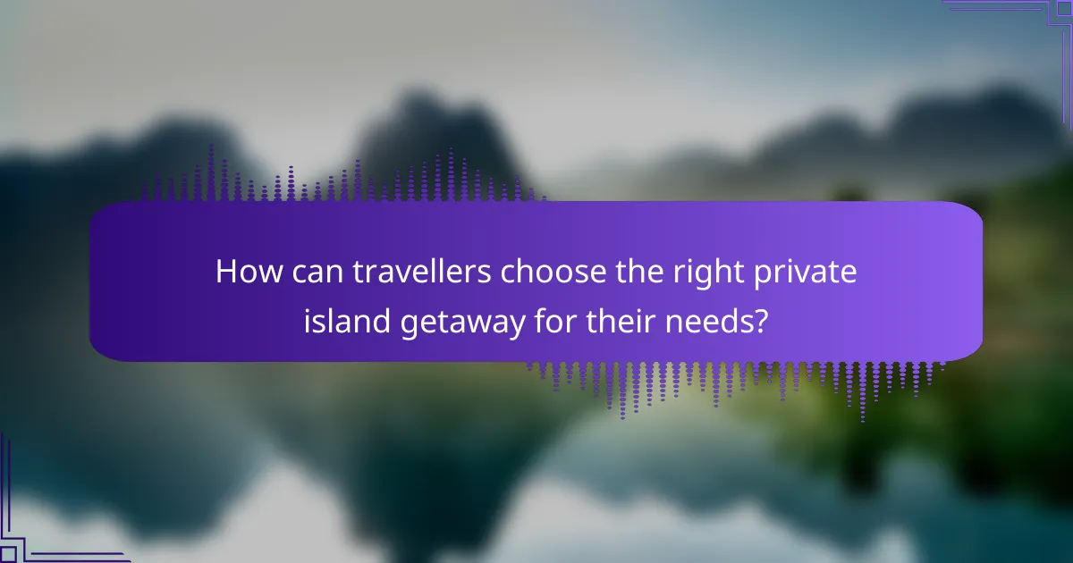 How can travellers choose the right private island getaway for their needs?