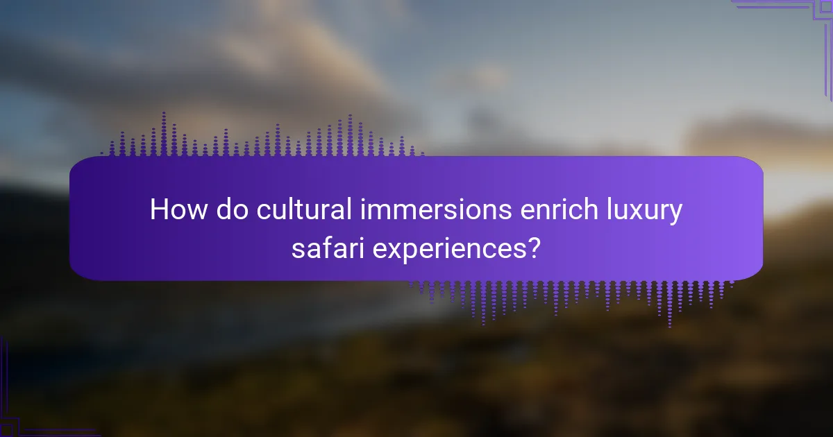How do cultural immersions enrich luxury safari experiences?