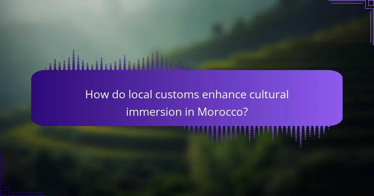 How do local customs enhance cultural immersion in Morocco?