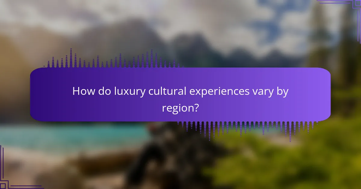 How do luxury cultural experiences vary by region?