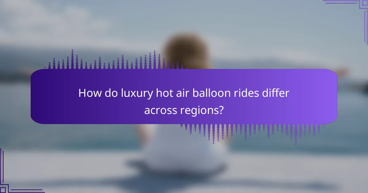 How do luxury hot air balloon rides differ across regions?