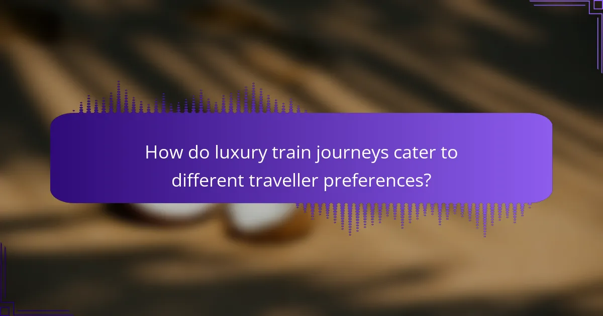 How do luxury train journeys cater to different traveller preferences?