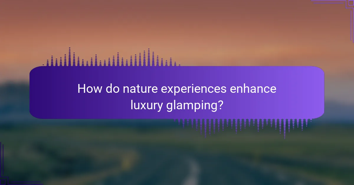 How do nature experiences enhance luxury glamping?