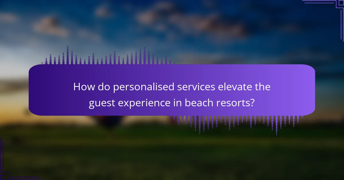 How do personalised services elevate the guest experience in beach resorts?
