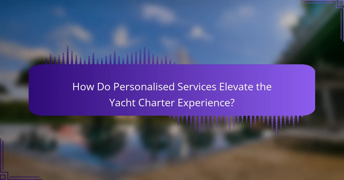 How Do Personalised Services Elevate the Yacht Charter Experience?