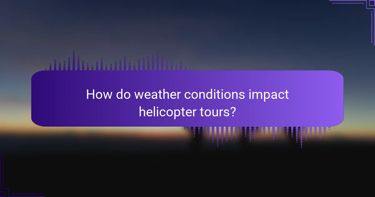 How do weather conditions impact helicopter tours?