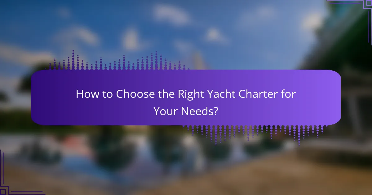 How to Choose the Right Yacht Charter for Your Needs?