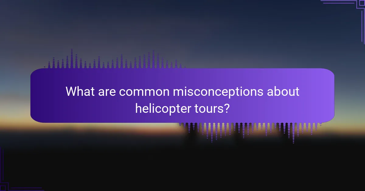 What are common misconceptions about helicopter tours?
