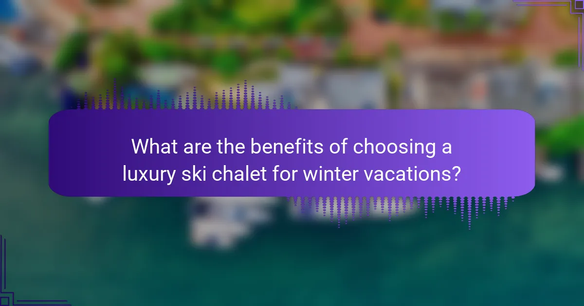 What are the benefits of choosing a luxury ski chalet for winter vacations?
