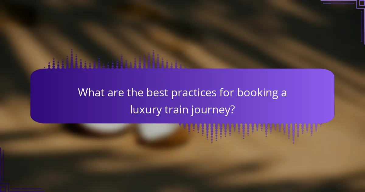 What are the best practices for booking a luxury train journey?