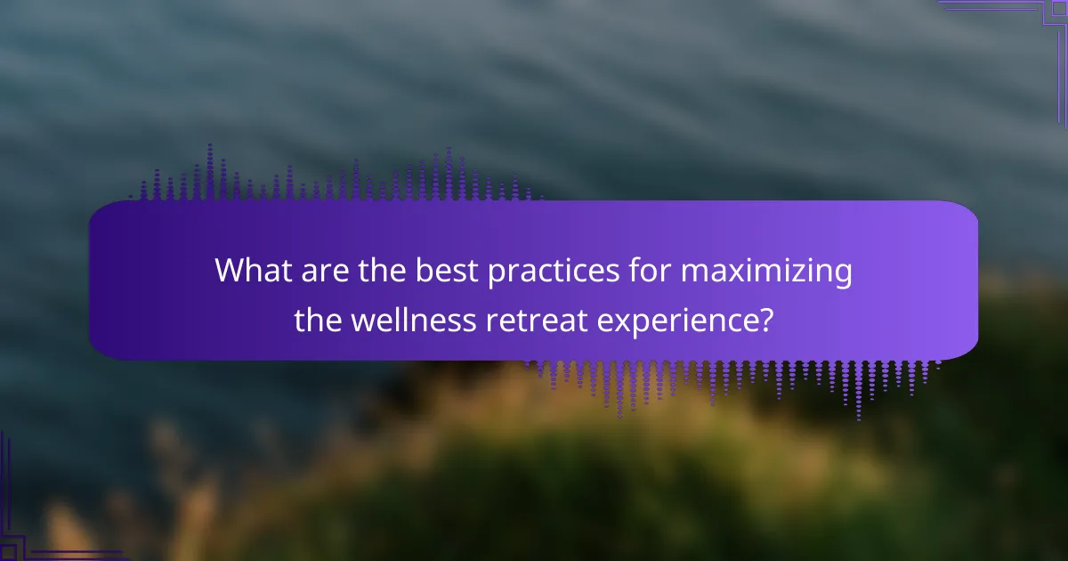 What are the best practices for maximizing the wellness retreat experience?