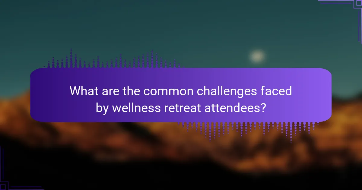 What are the common challenges faced by wellness retreat attendees?