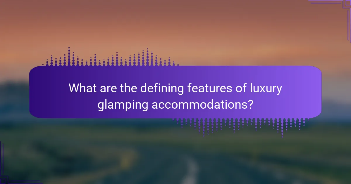 What are the defining features of luxury glamping accommodations?