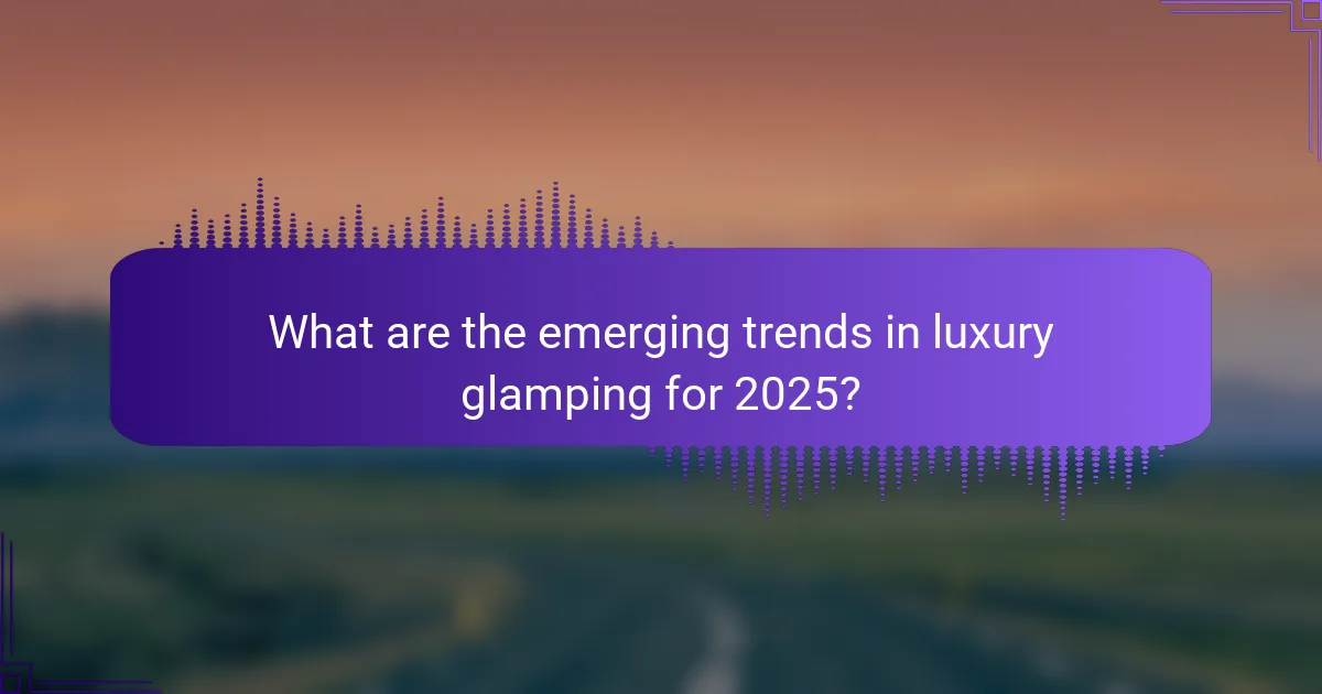 What are the emerging trends in luxury glamping for 2025?