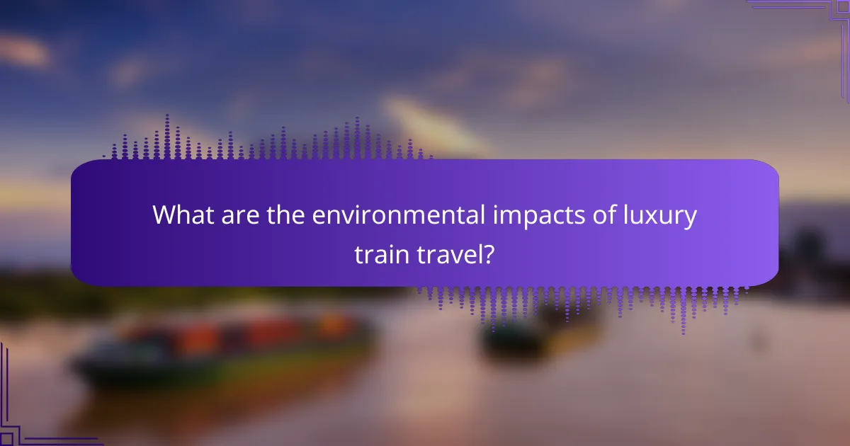 What are the environmental impacts of luxury train travel?