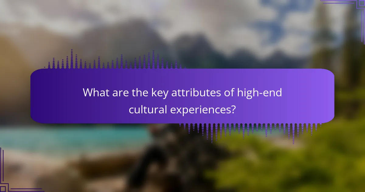 What are the key attributes of high-end cultural experiences?