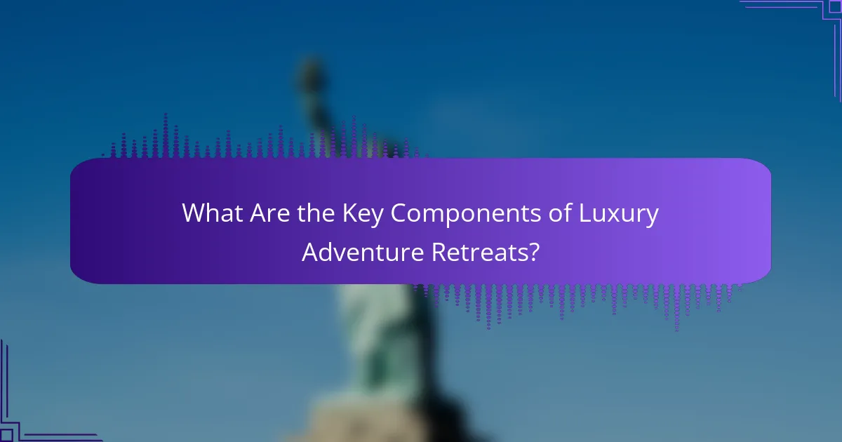 What Are the Key Components of Luxury Adventure Retreats?