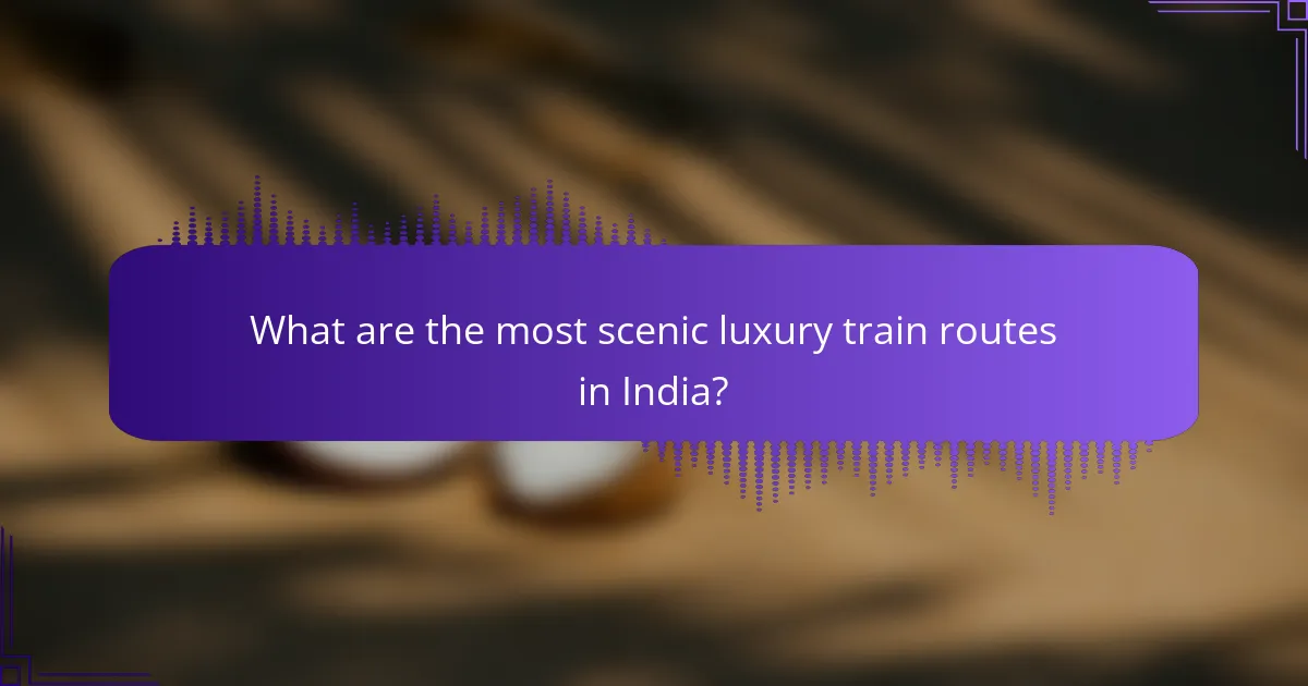 What are the most scenic luxury train routes in India?