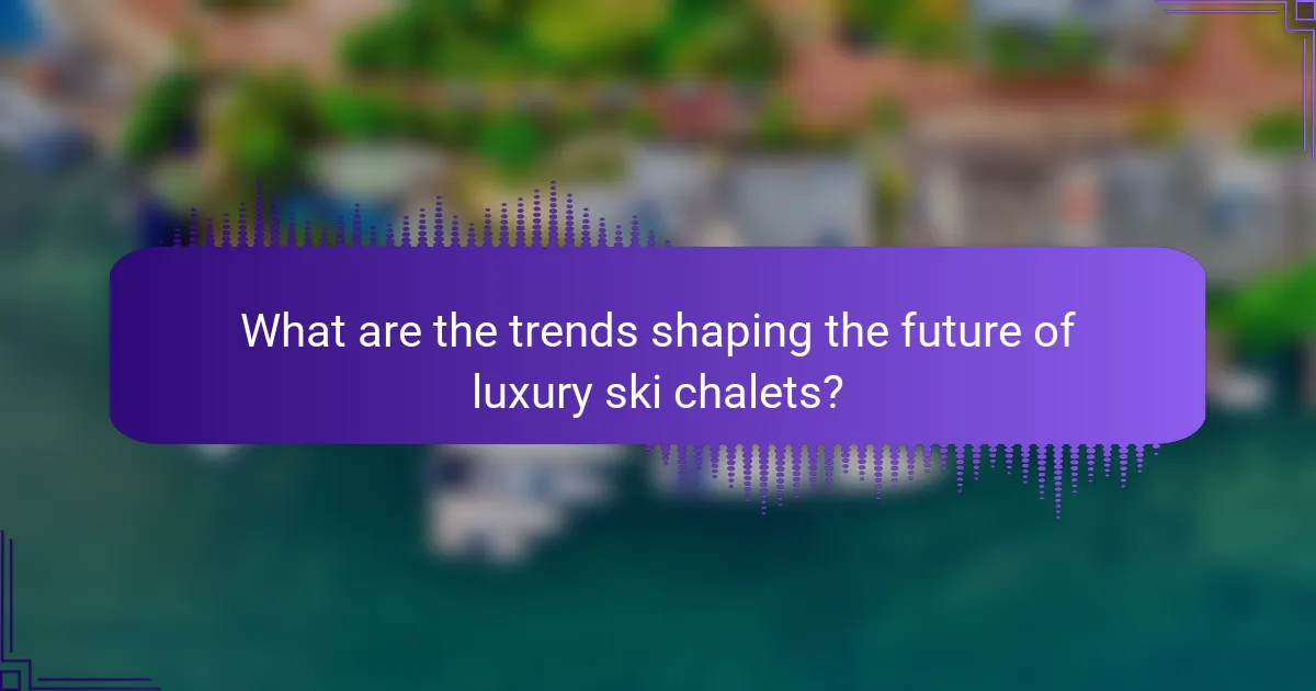 What are the trends shaping the future of luxury ski chalets?