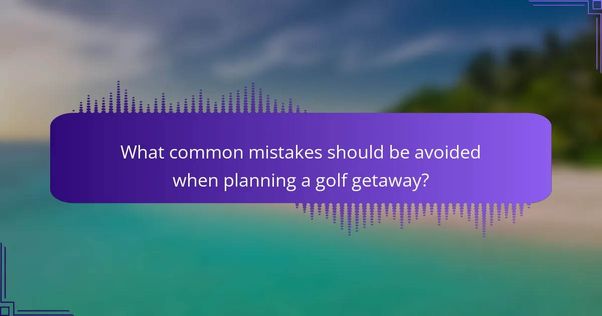 What common mistakes should be avoided when planning a golf getaway?