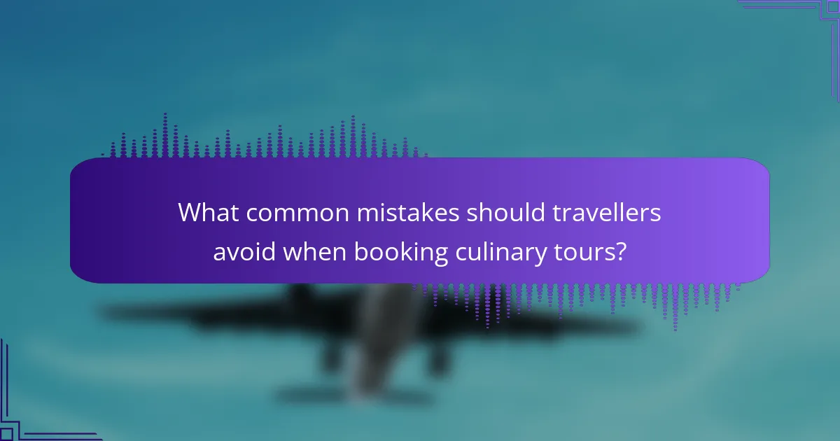 What common mistakes should travellers avoid when booking culinary tours?