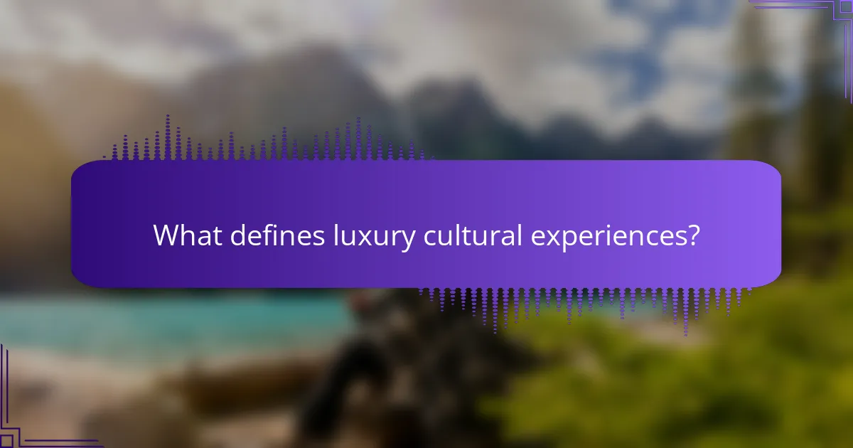What defines luxury cultural experiences?