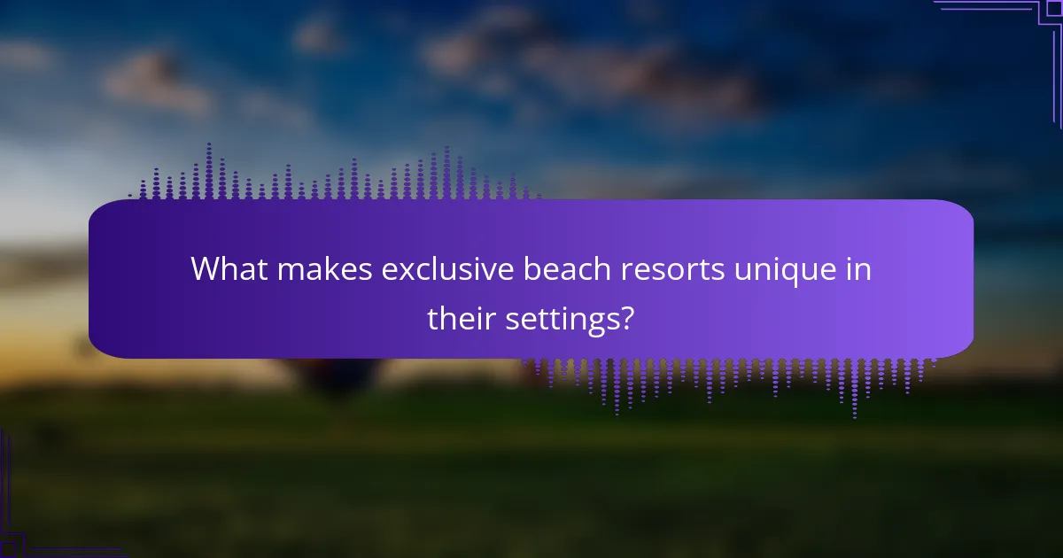 What makes exclusive beach resorts unique in their settings?