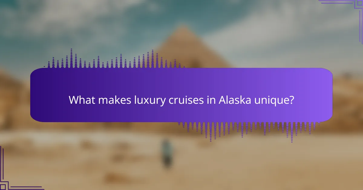 What makes luxury cruises in Alaska unique?