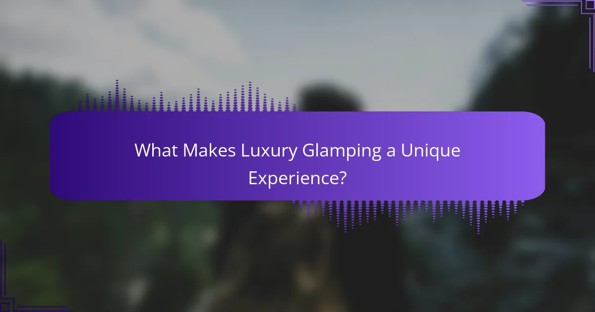 What Makes Luxury Glamping a Unique Experience?