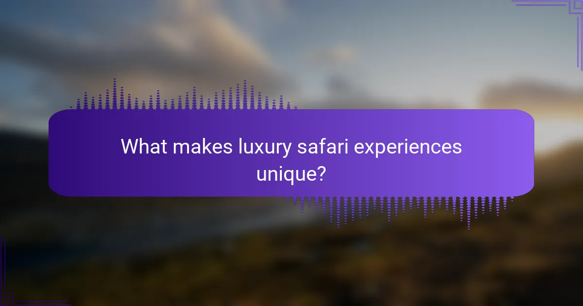 What makes luxury safari experiences unique?