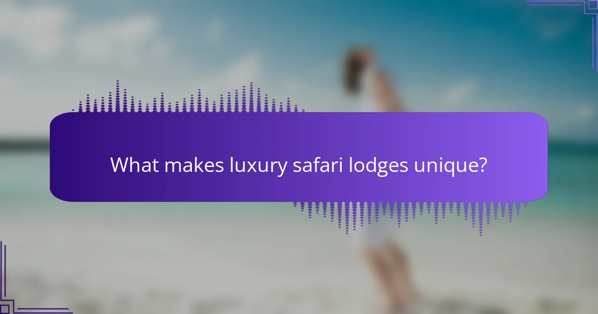 What makes luxury safari lodges unique?