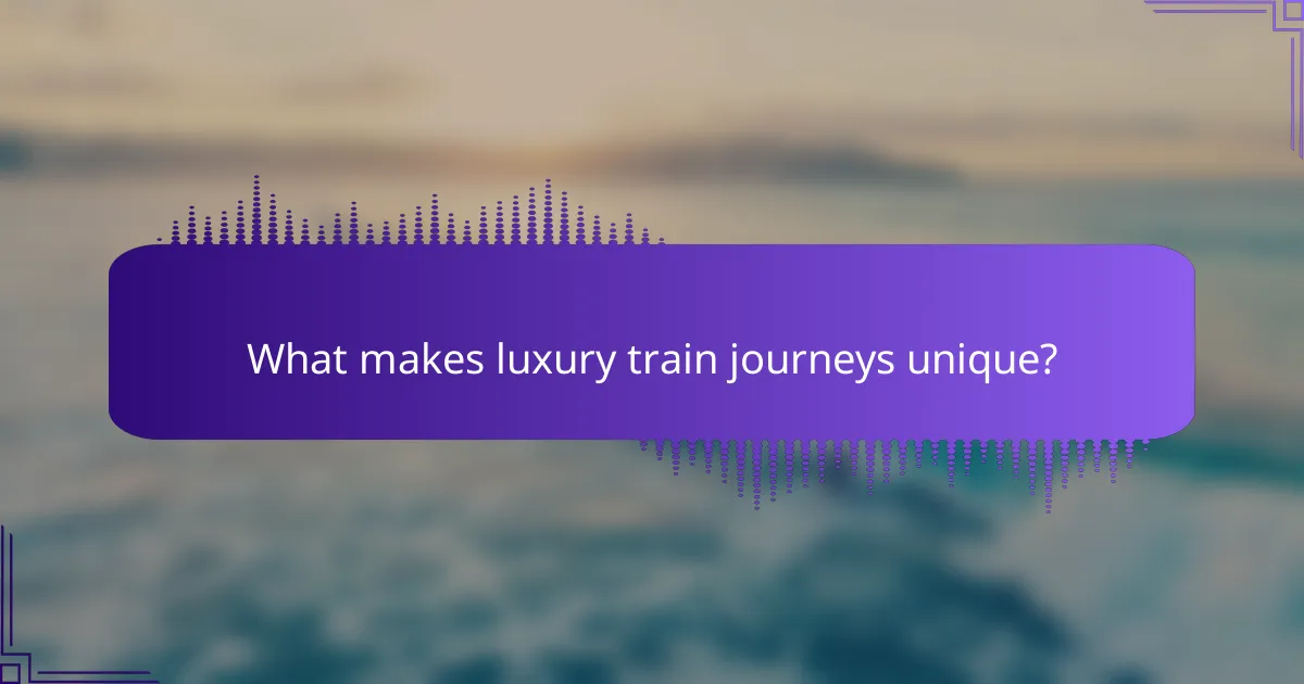 What makes luxury train journeys unique?