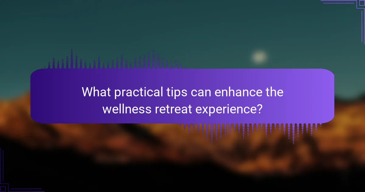 What practical tips can enhance the wellness retreat experience?