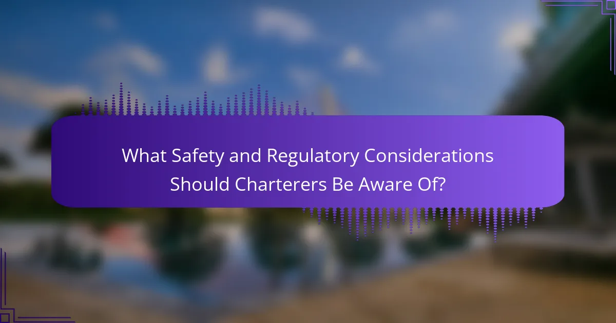 What Safety and Regulatory Considerations Should Charterers Be Aware Of?