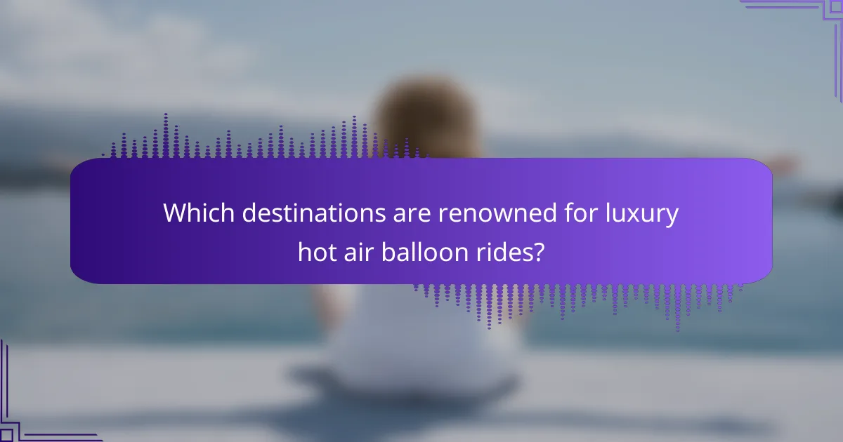 Which destinations are renowned for luxury hot air balloon rides?