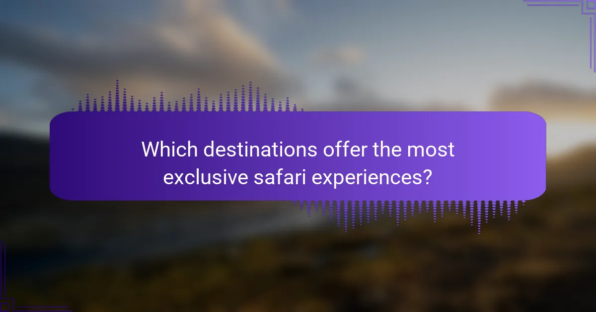 Which destinations offer the most exclusive safari experiences?