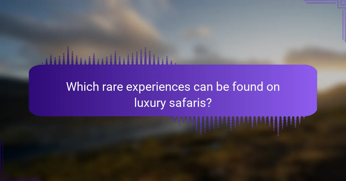 Which rare experiences can be found on luxury safaris?