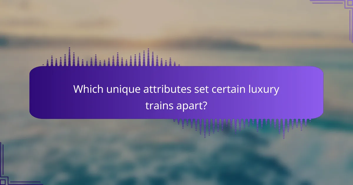 Which unique attributes set certain luxury trains apart?