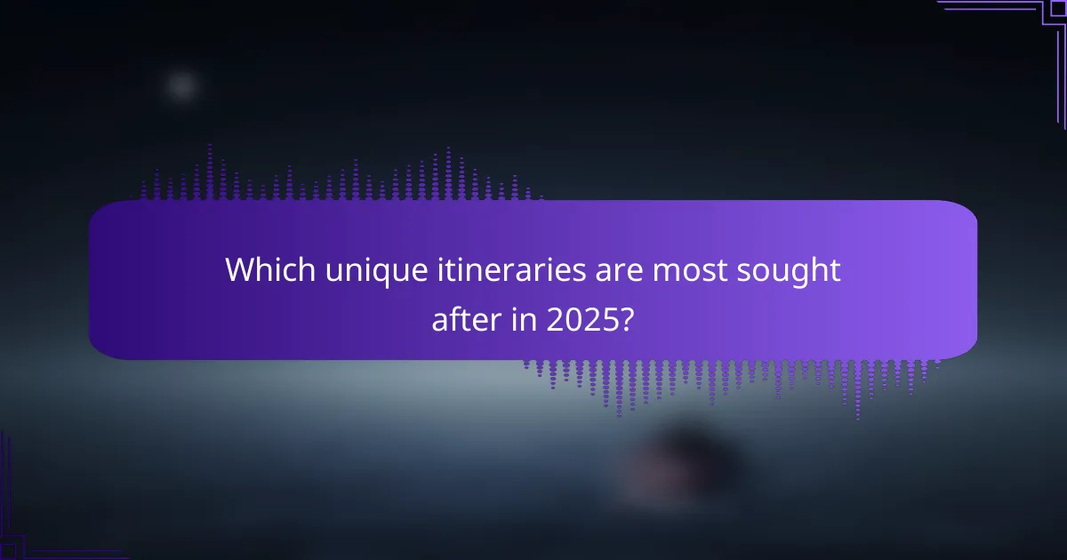 Which unique itineraries are most sought after in 2025?