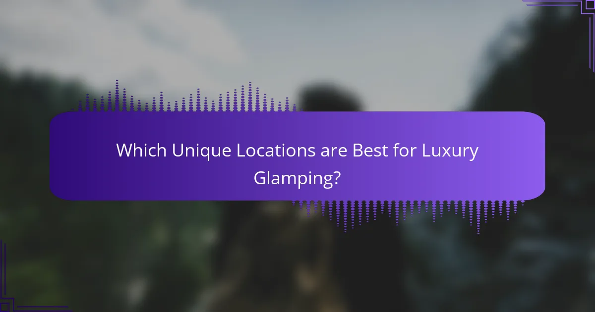 Which Unique Locations are Best for Luxury Glamping?